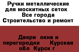 Ручки металлические для москитных сеток - Все города Строительство и ремонт » Двери, окна и перегородки   . Курская обл.,Курск г.